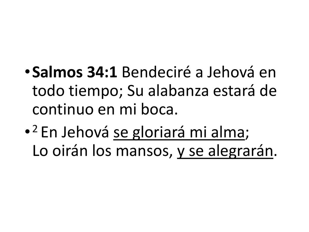 Salmos 34:1 Bendeciré a Jehová en todo tiempo; Su alabanza estará de continuo en mi boca.