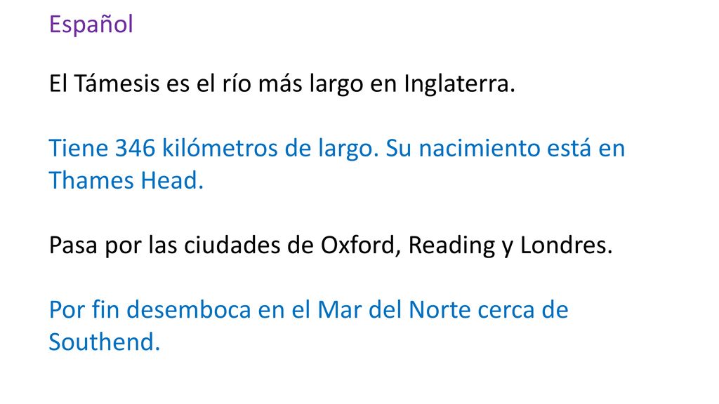 Español El Támesis es el río más largo en Inglaterra. Tiene 346 kilómetros de largo. Su nacimiento está en Thames Head.