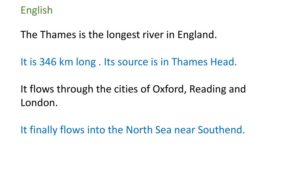 English The Thames is the longest river in England. It is 346 km long . Its source is in Thames Head.