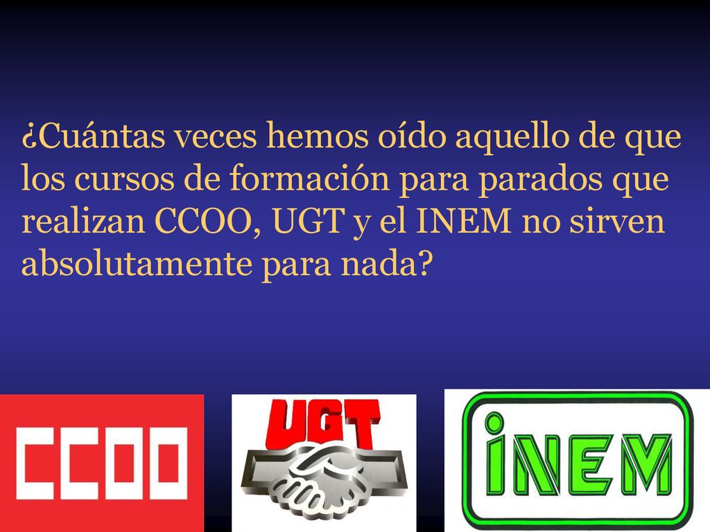 ¿Cuántas veces hemos oído aquello de que los cursos de formación para parados que realizan CCOO, UGT y el INEM no sirven absolutamente para nada