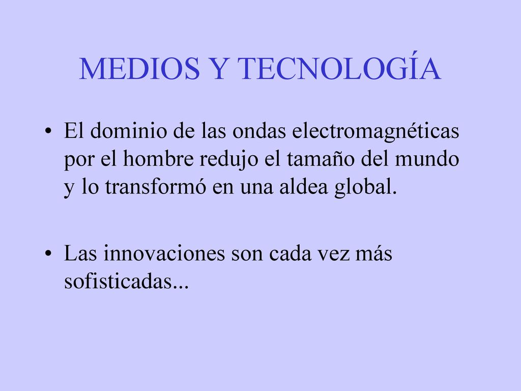MEDIOS Y TECNOLOGÍA El dominio de las ondas electromagnéticas por el hombre redujo el tamaño del mundo y lo transformó en una aldea global.