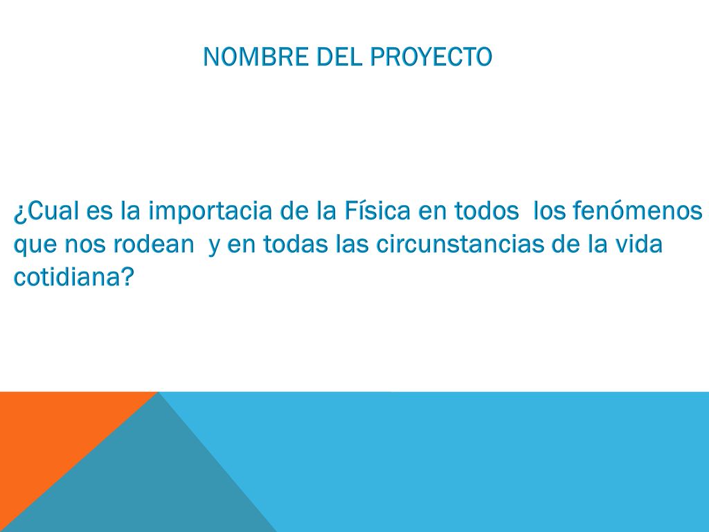 NOMBRE DEL PROYECTO ¿Cual es la importacia de la Física en todos los fenómenos que nos rodean y en todas las circunstancias de la vida cotidiana