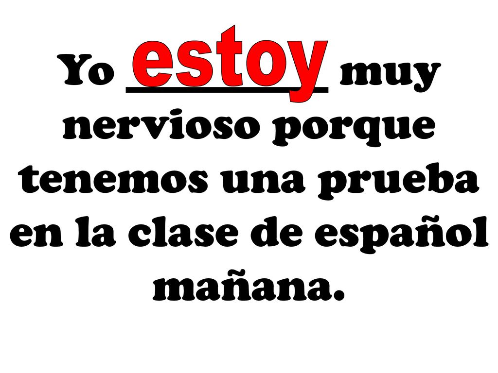 estoy Yo _________ muy nervioso porque tenemos una prueba en la clase de español mañana.