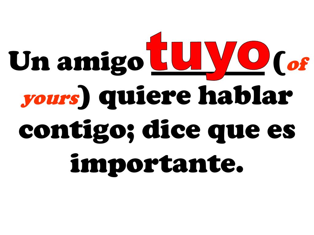 tuyo Un amigo ________ (of yours) quiere hablar contigo; dice que es importante.