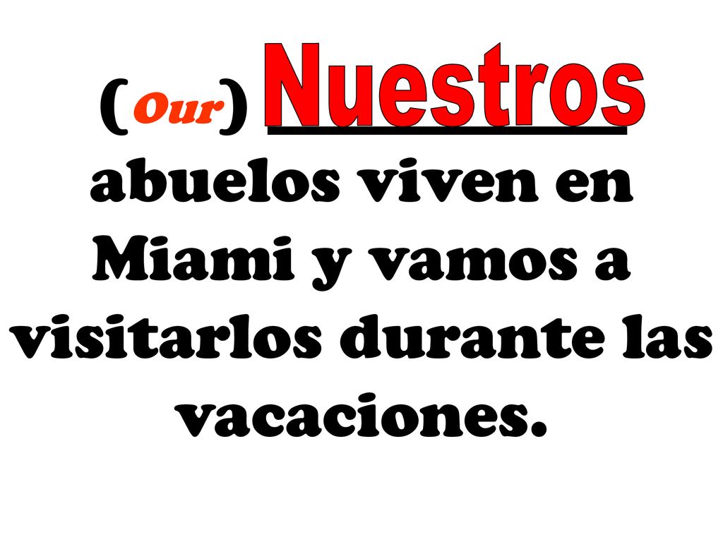Nuestros (Our) ___________ abuelos viven en Miami y vamos a visitarlos durante las vacaciones.