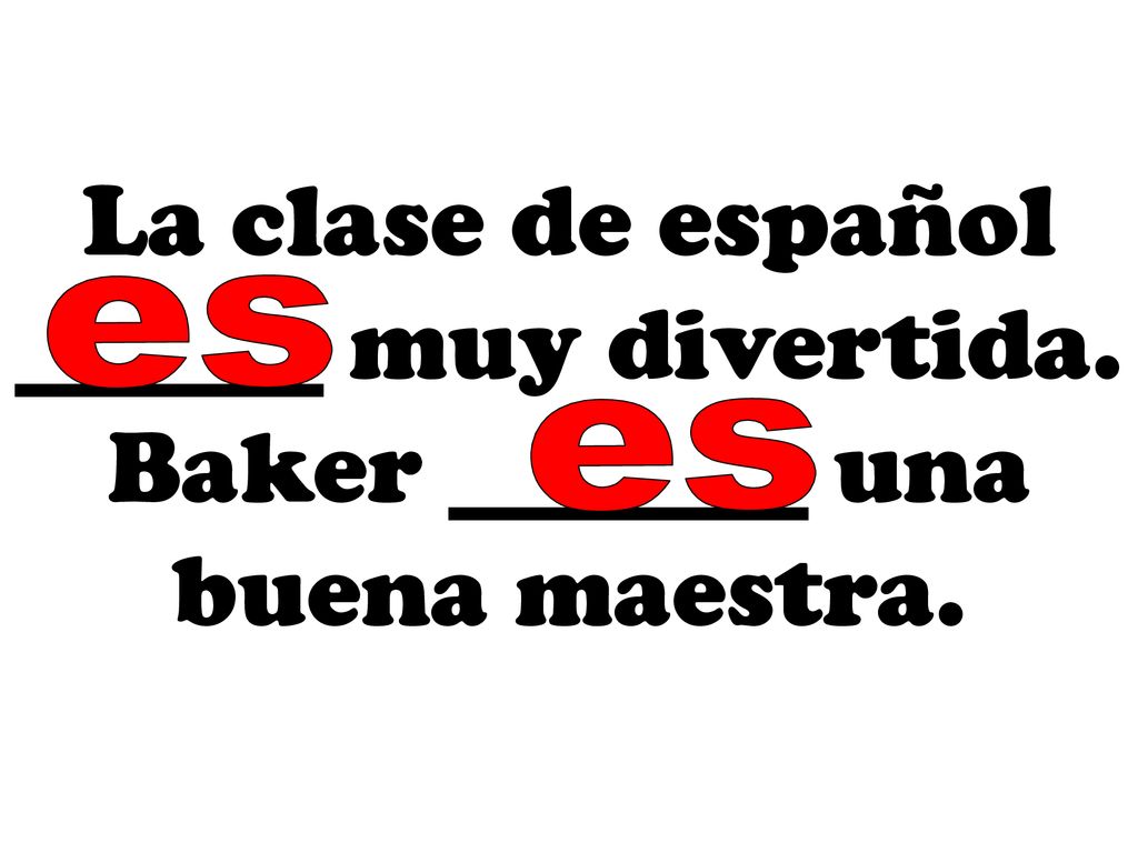 es La clase de español ______ muy divertida. Baker _______ una buena maestra. es