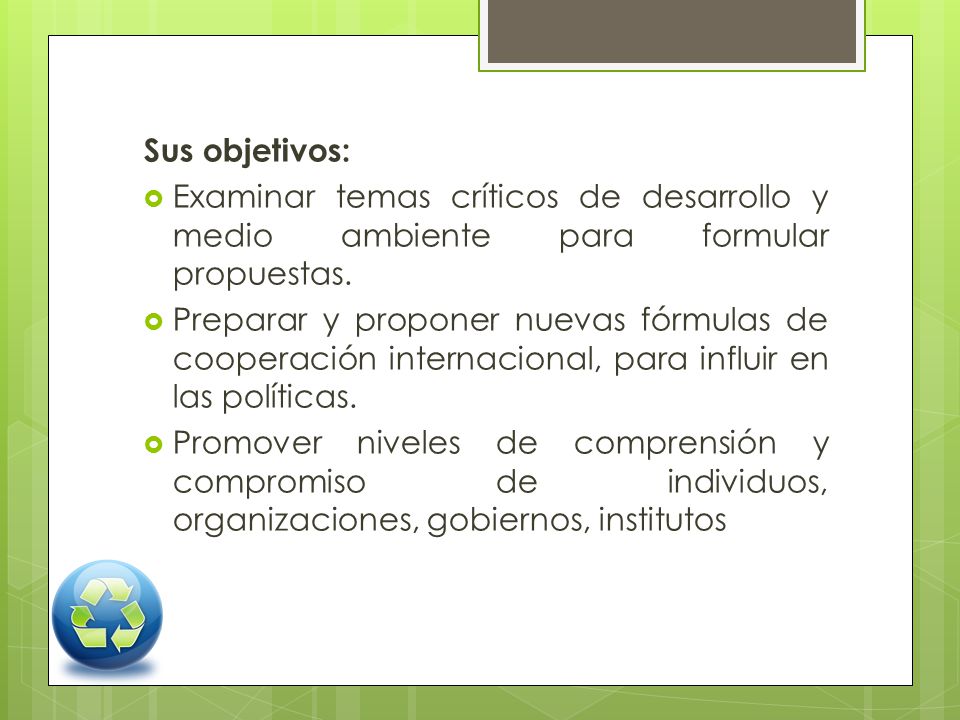 Sus objetivos: Examinar temas críticos de desarrollo y medio ambiente para formular propuestas.