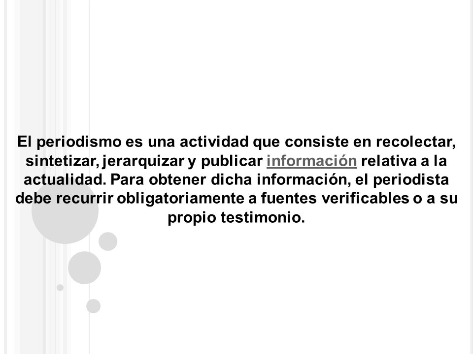 El periodismo es una actividad que consiste en recolectar, sintetizar, jerarquizar y publicar información relativa a la actualidad.