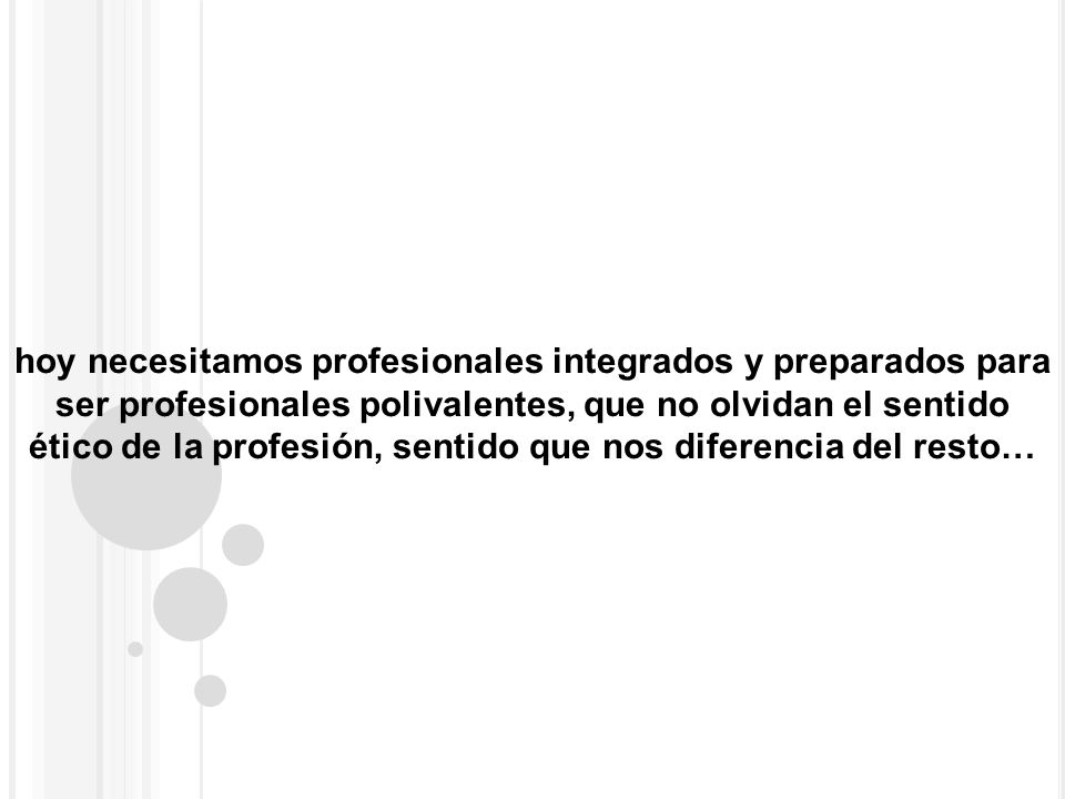 hoy necesitamos profesionales integrados y preparados para ser profesionales polivalentes, que no olvidan el sentido ético de la profesión, sentido que nos diferencia del resto…