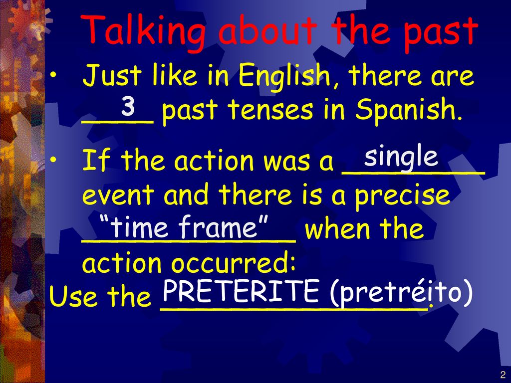 Talking about the past Just like in English, there are ____ past tenses in Spanish.