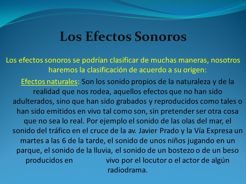 Los Efectos Sonoros Los efectos sonoros se podrían clasificar de muchas maneras, nosotros haremos la clasificación de acuerdo a su origen: