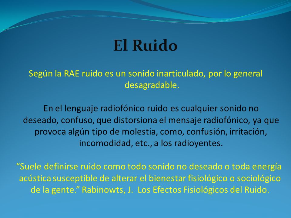 El Ruido Según la RAE ruido es un sonido inarticulado, por lo general