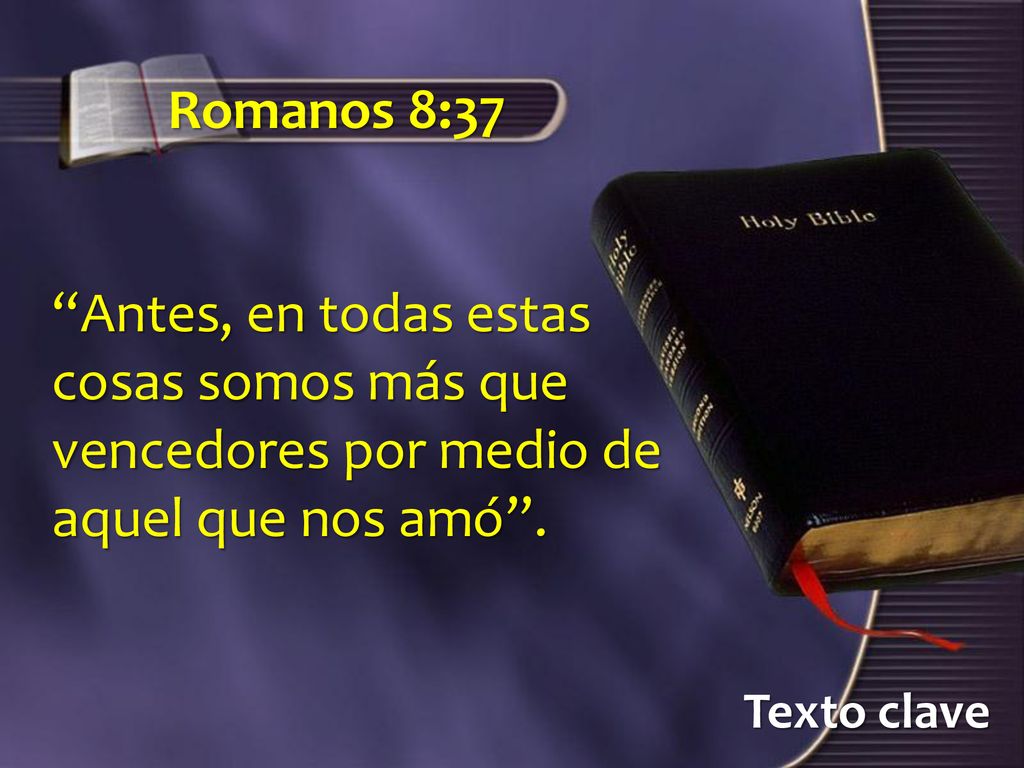 Romanos 8:37 Antes, en todas estas cosas somos más que vencedores por medio de aquel que nos amó .