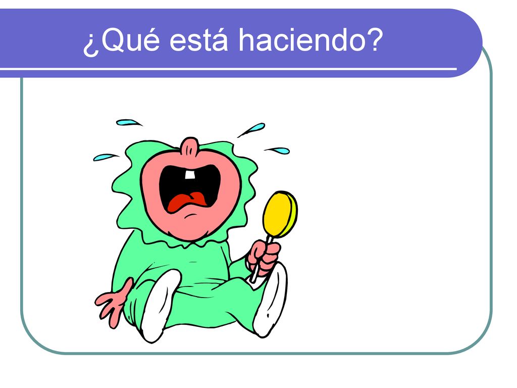 ¿Qué está haciendo. El bebé está llorando. No está contento.