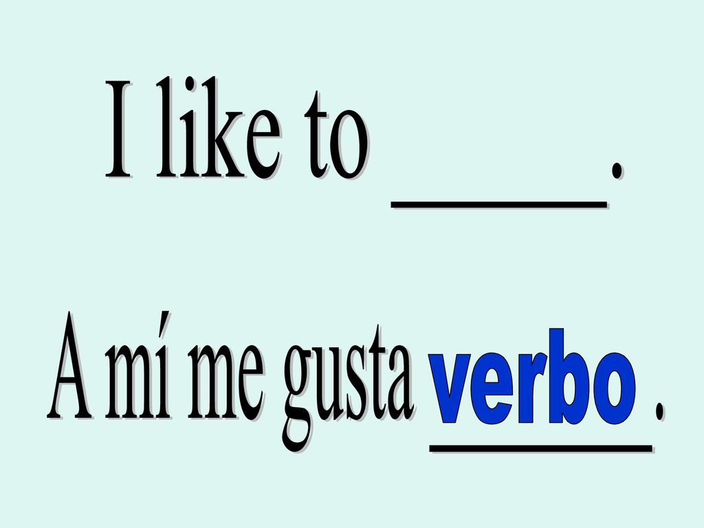 I like to _____. A mí me gusta _______. verbo