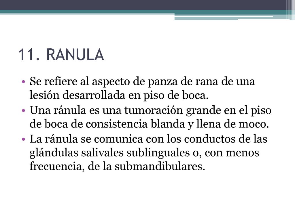 11. RANULA Se refiere al aspecto de panza de rana de una lesión desarrollada en piso de boca.