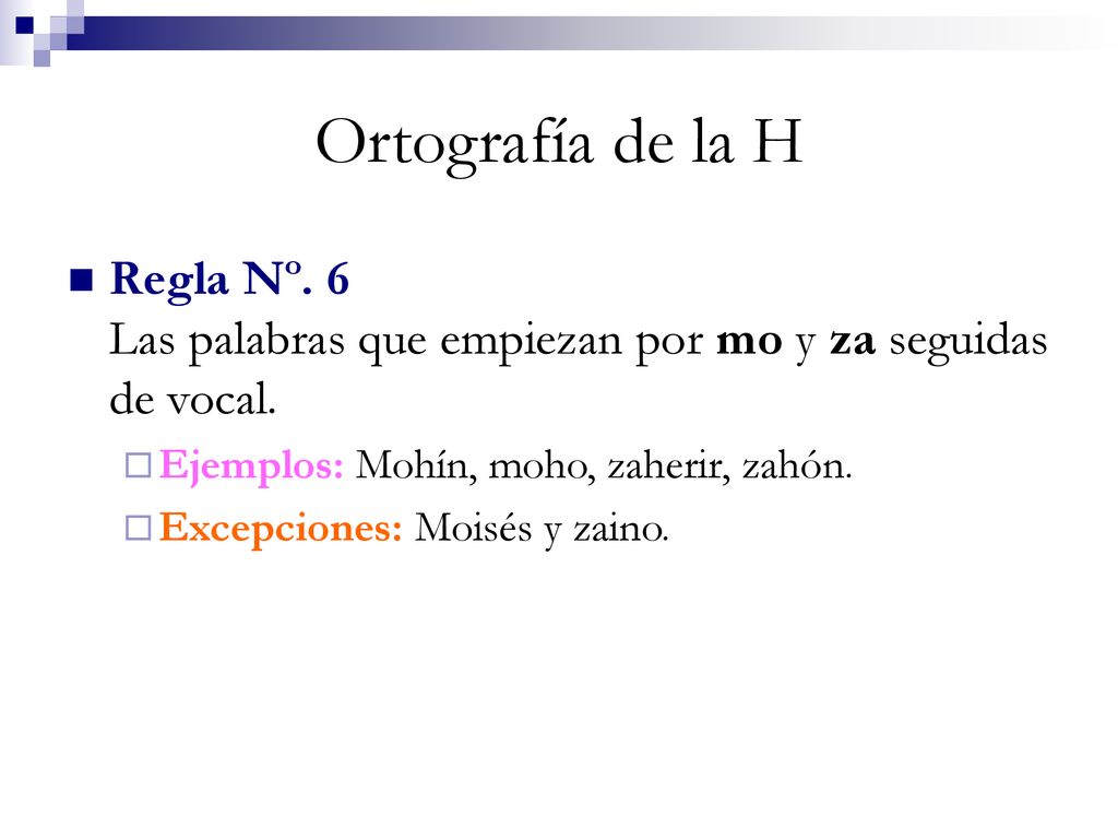 Ortografía de la H Regla Nº. 6 Las palabras que empiezan por mo y za seguidas de vocal. Ejemplos: Mohín, moho, zaherir, zahón.