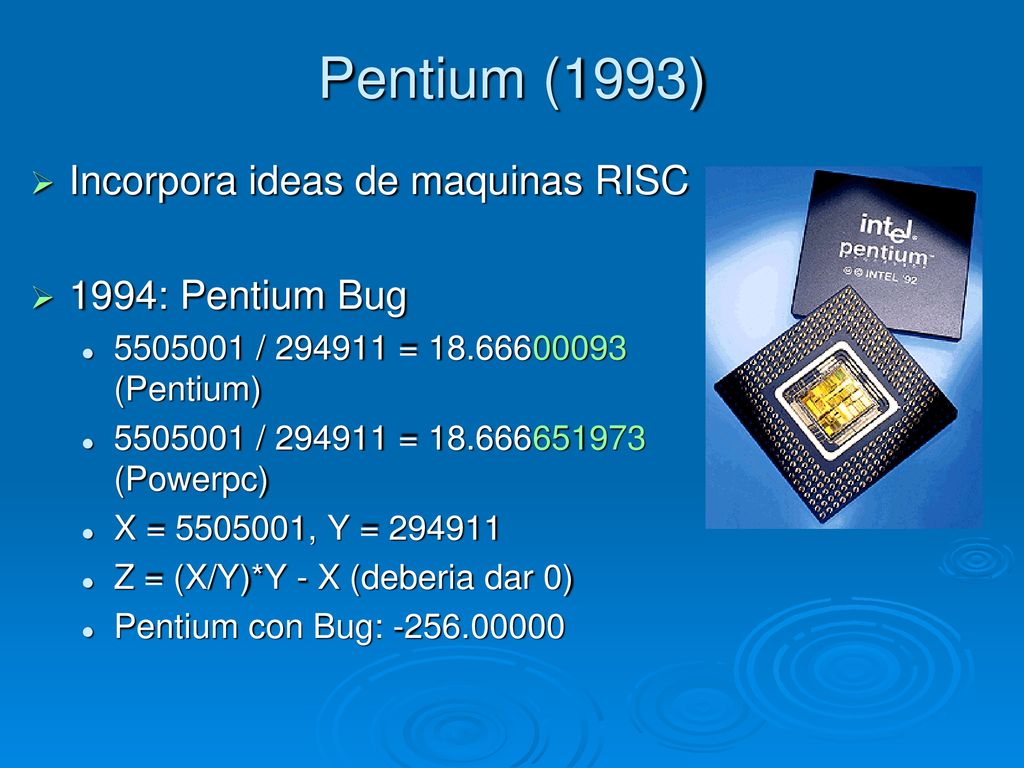 Pentium (1993) Incorpora ideas de maquinas RISC 1994: Pentium Bug