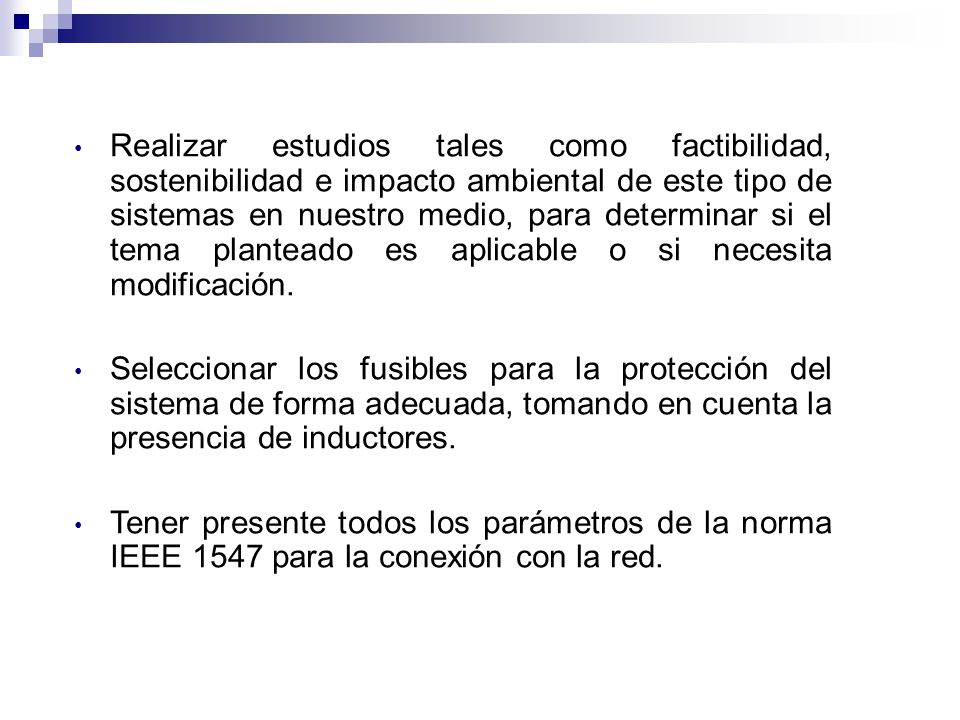 Realizar estudios tales como factibilidad, sostenibilidad e impacto ambiental de este tipo de sistemas en nuestro medio, para determinar si el tema planteado es aplicable o si necesita modificación.