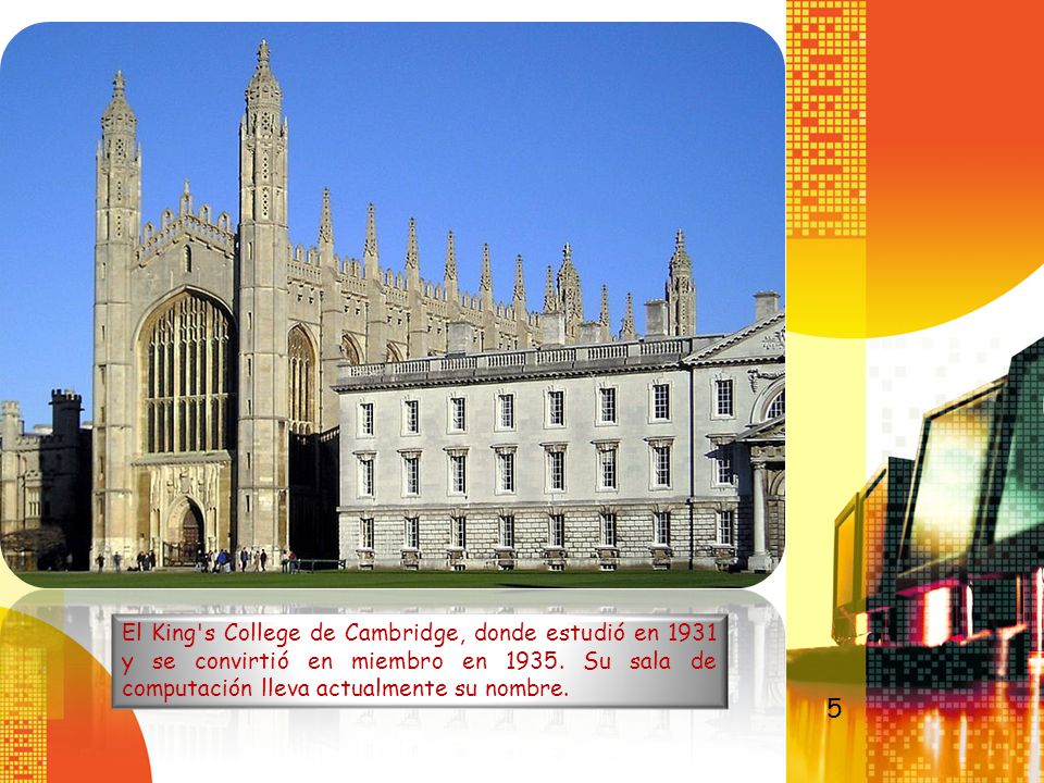 El King s College de Cambridge, donde estudió en 1931 y se convirtió en miembro en Su sala de computación lleva actualmente su nombre.
