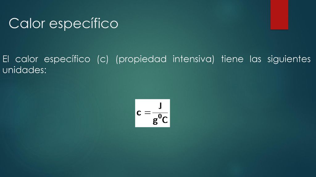 Calor específico El calor específico (c) (propiedad intensiva) tiene las siguientes unidades: