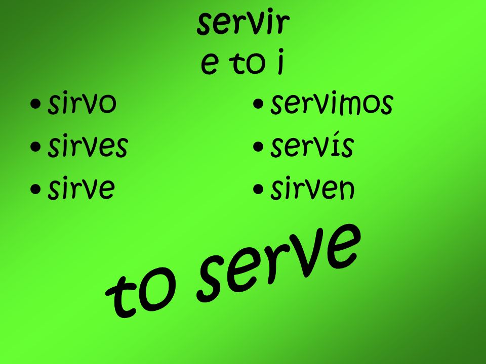 servir e to i sirvo sirves sirve servimos servís sirven to serve