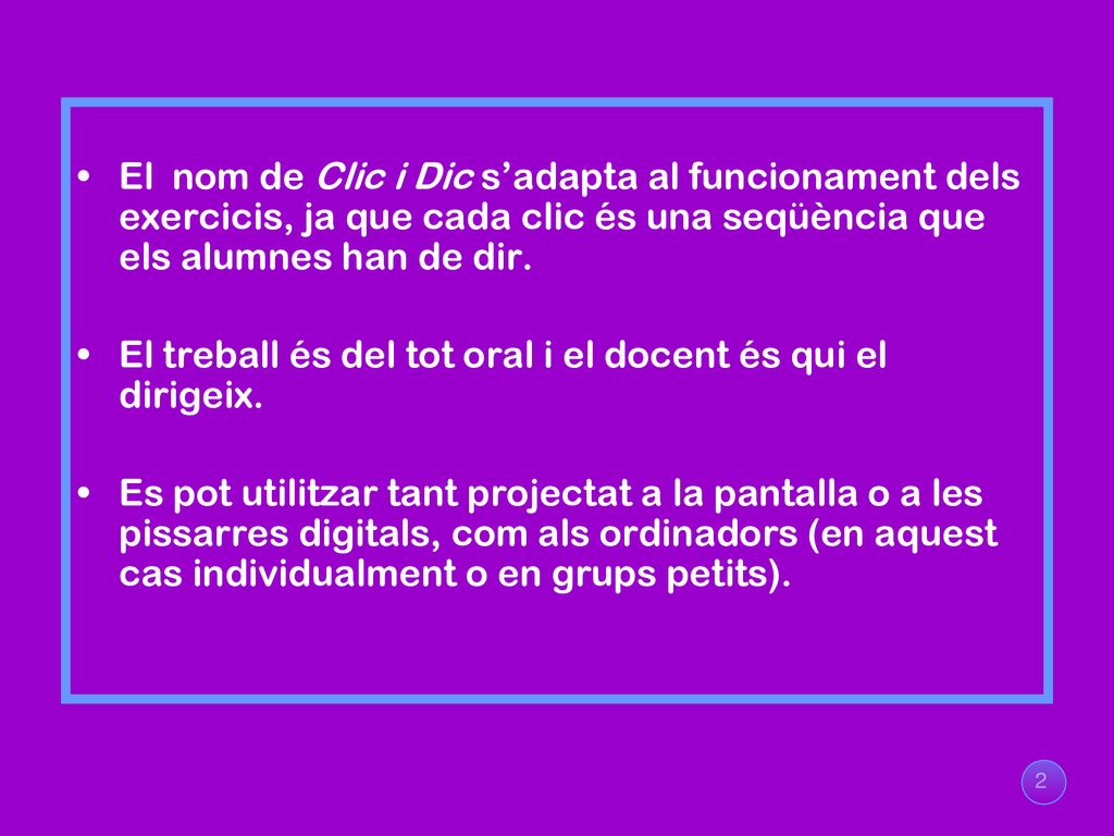 El nom de Clic i Dic s’adapta al funcionament dels exercicis, ja que cada clic és una seqüència que els alumnes han de dir.