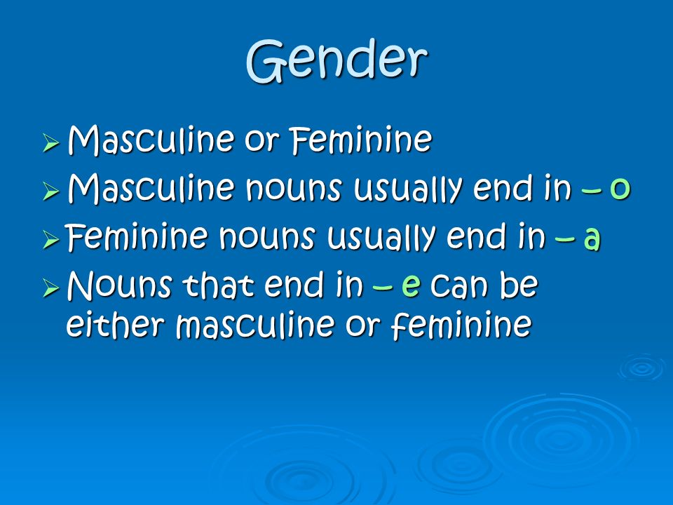 Gender Masculine or Feminine Masculine nouns usually end in – o