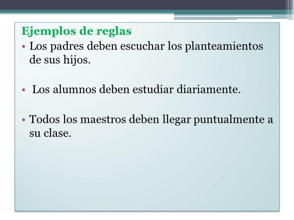 Ejemplos de reglas Los padres deben escuchar los planteamientos de sus hijos. Los alumnos deben estudiar diariamente.