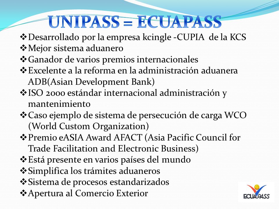 UNIPASS = ECUAPASS Desarrollado por la empresa kcingle -CUPIA de la KCS. Mejor sistema aduanero. Ganador de varios premios internacionales.