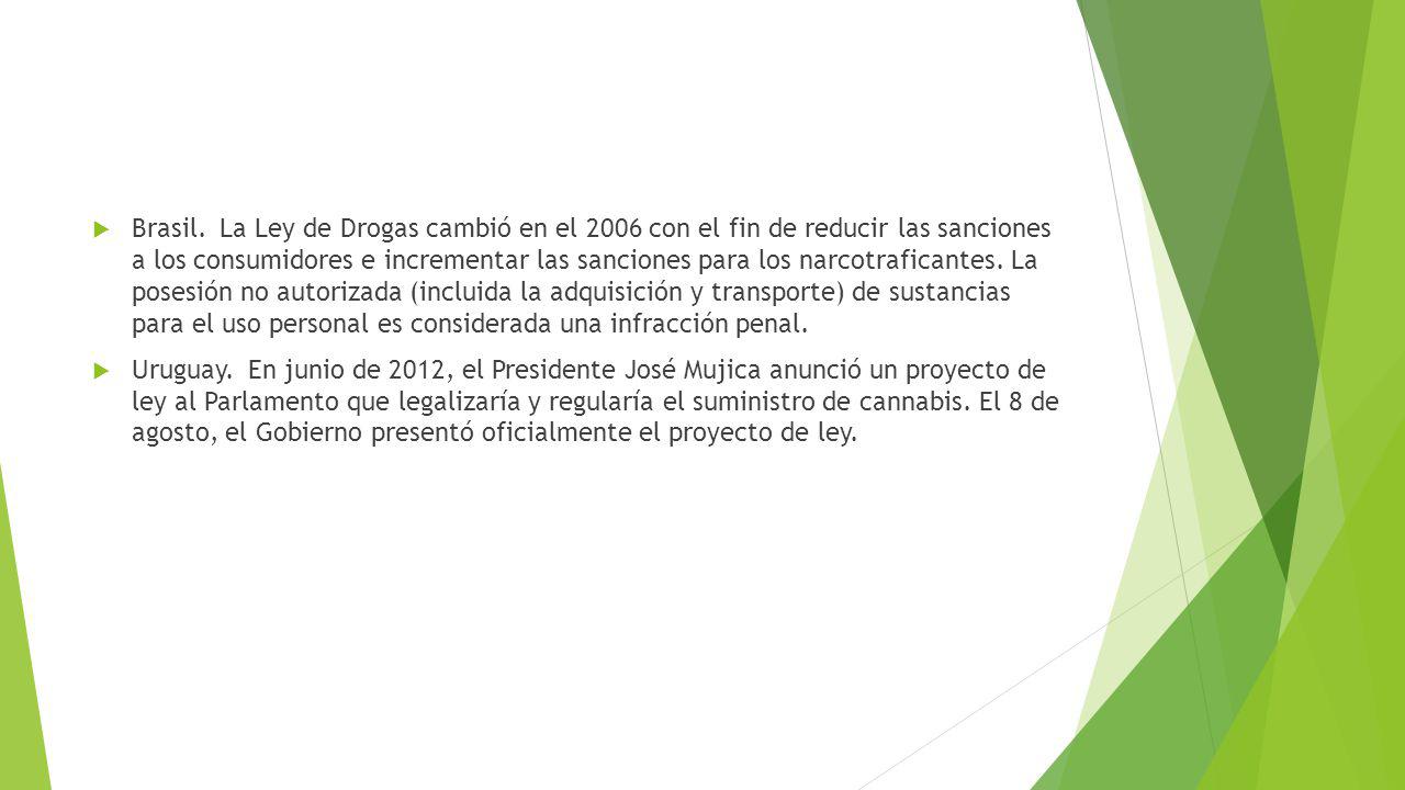 Brasil. La Ley de Drogas cambió en el 2006 con el fin de reducir las sanciones a los consumidores e incrementar las sanciones para los narcotraficantes. La posesión no autorizada (incluida la adquisición y transporte) de sustancias para el uso personal es considerada una infracción penal.
