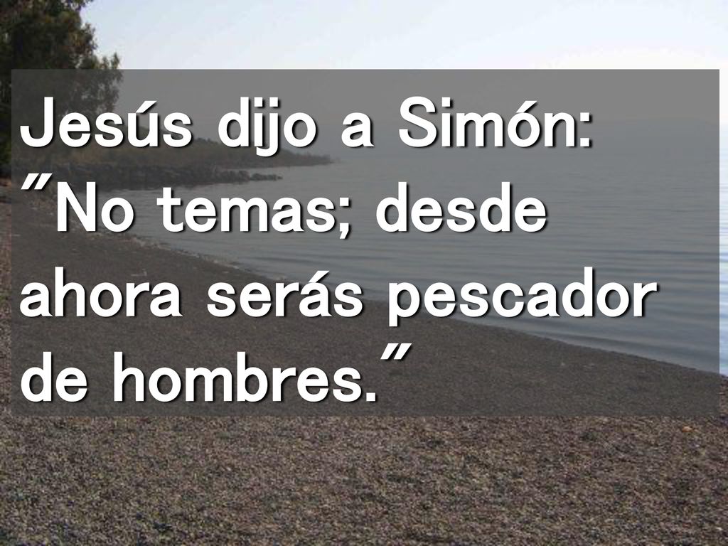 Jesús dijo a Simón: No temas; desde ahora serás pescador de hombres.