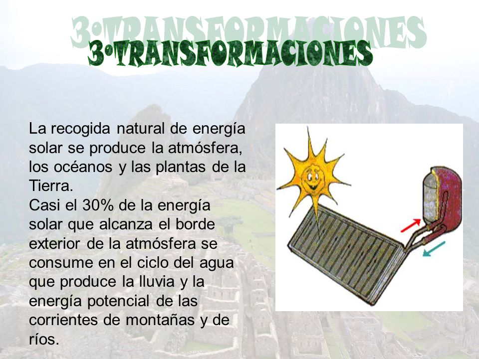 3ºTRANSFORMACIONES La recogida natural de energía solar se produce la atmósfera, los océanos y las plantas de la Tierra.