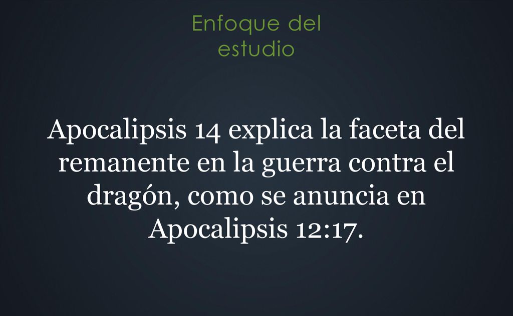 Apocalipsis 14 explica la faceta del remanente en la guerra contra el dragón, como se anuncia en Apocalipsis 12:17.
