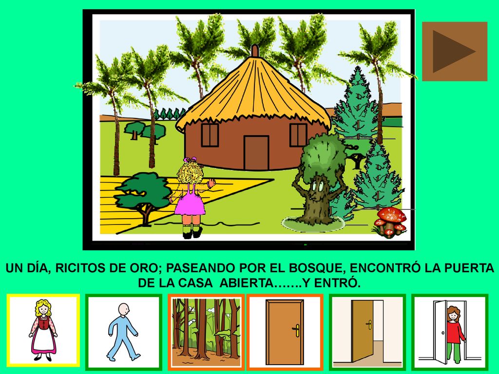 UN DÍA, RICITOS DE ORO; PASEANDO POR EL BOSQUE, ENCONTRÓ LA PUERTA DE LA CASA ABIERTA…….Y ENTRÓ.