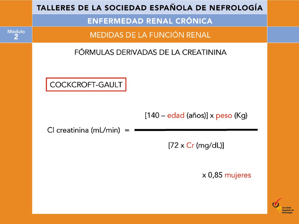 La fórmula de Cockcroft-Gault: permite estimar el aclaramiento de creatinina a partir de la creatinina sérica en un paciente con creatinina estable y derivó del estudio de 249 pacientes sin enfermedad renal. Esta fórmula tiene en cuenta el incremento de creatinina que tiene lugar con el incremento de peso y el sexo y, al mismo tiempo, la disminución de producción que se produce con la edad.
