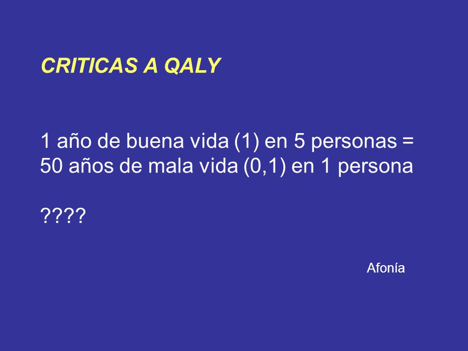 CRITICAS A QALY 1 año de buena vida (1) en 5 personas = 50 años de mala vida (0,1) en 1 persona.