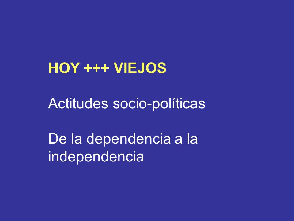 HOY +++ VIEJOS Actitudes socio-políticas De la dependencia a la independencia