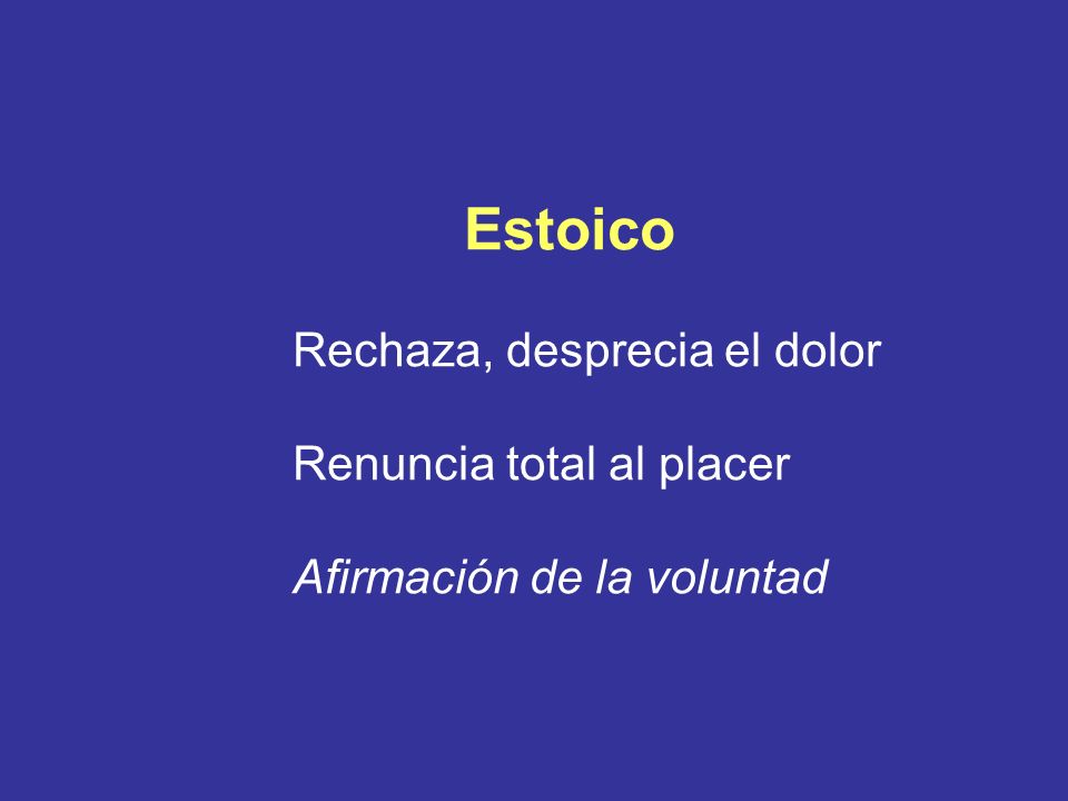Estoico Rechaza, desprecia el dolor Renuncia total al placer Afirmación de la voluntad