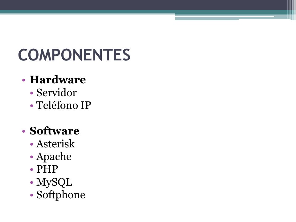 COMPONENTES Hardware Servidor Teléfono IP Software Asterisk Apache PHP