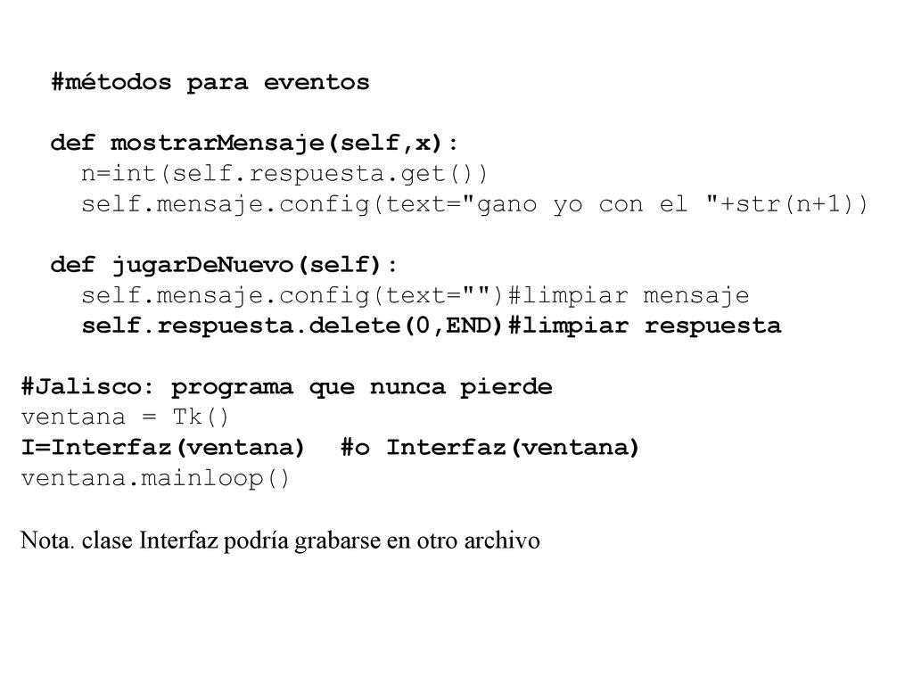 #métodos para eventos def mostrarMensaje(self,x): n=int(self.respuesta.get()) self.mensaje.config(text= gano yo con el +str(n+1))