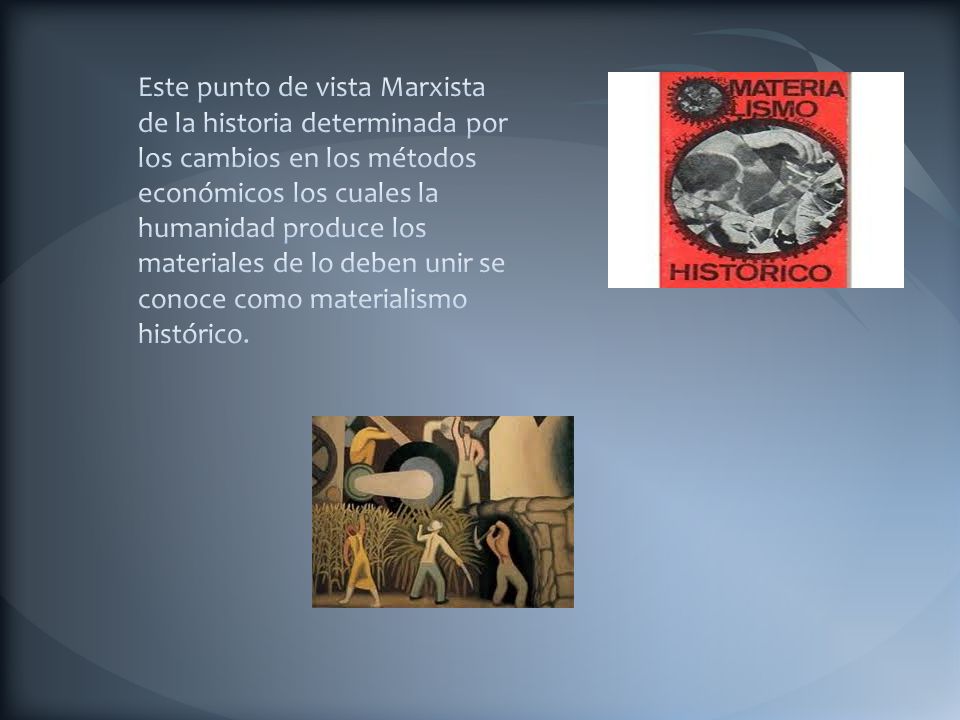 Este punto de vista Marxista de la historia determinada por los cambios en los métodos económicos los cuales la humanidad produce los materiales de lo deben unir se conoce como materialismo histórico.