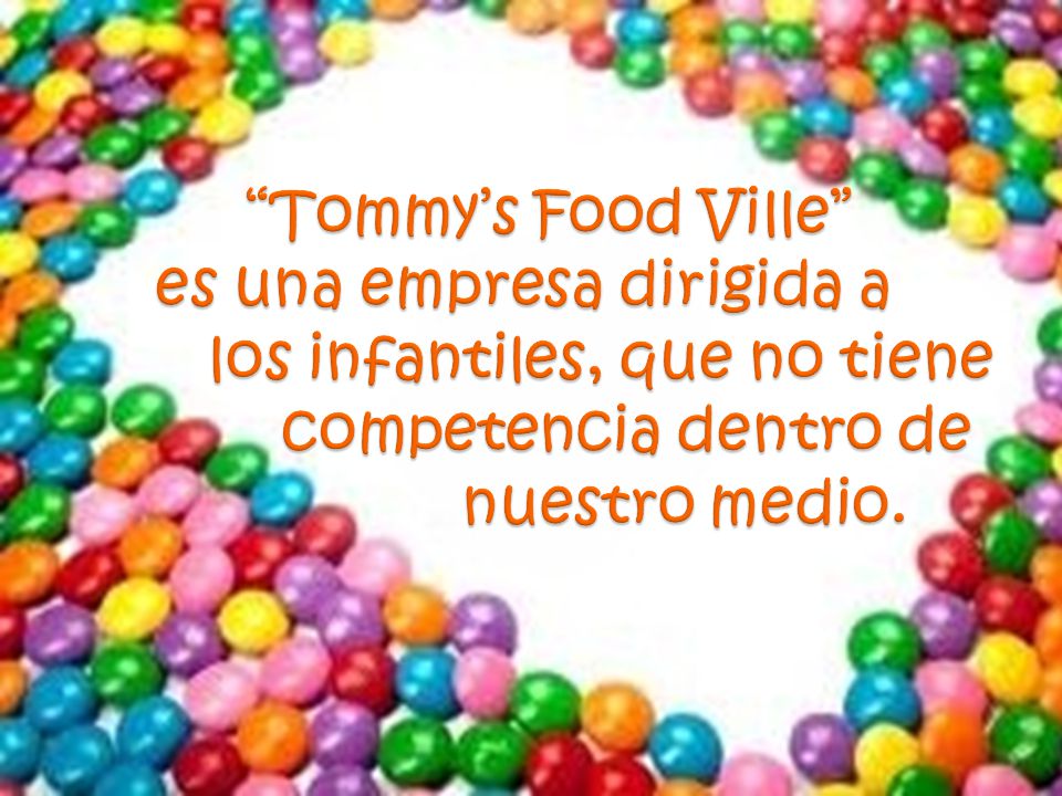 Tommy’s Food Ville es una empresa dirigida a los infantiles, que no tiene competencia dentro de nuestro medio.