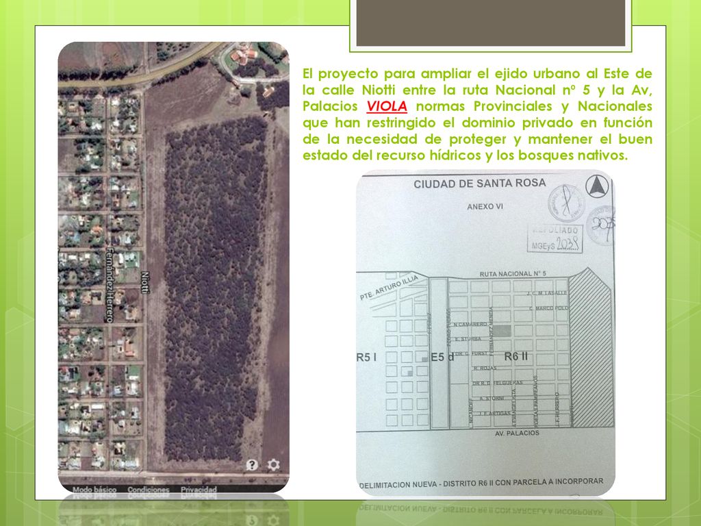 El proyecto para ampliar el ejido urbano al Este de la calle Niotti entre la ruta Nacional nº 5 y la Av, Palacios VIOLA normas Provinciales y Nacionales que han restringido el dominio privado en función de la necesidad de proteger y mantener el buen estado del recurso hídricos y los bosques nativos.