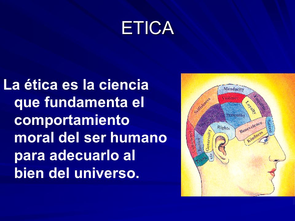 ETICA La ética es la ciencia que fundamenta el comportamiento moral del ser humano para adecuarlo al bien del universo.