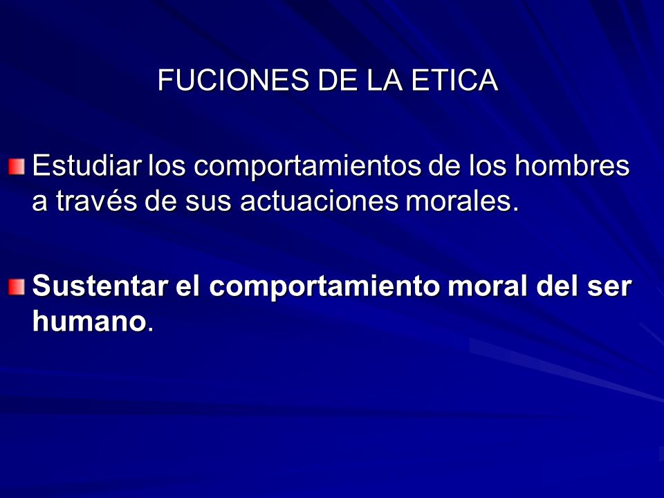 FUCIONES DE LA ETICA Estudiar los comportamientos de los hombres a través de sus actuaciones morales.