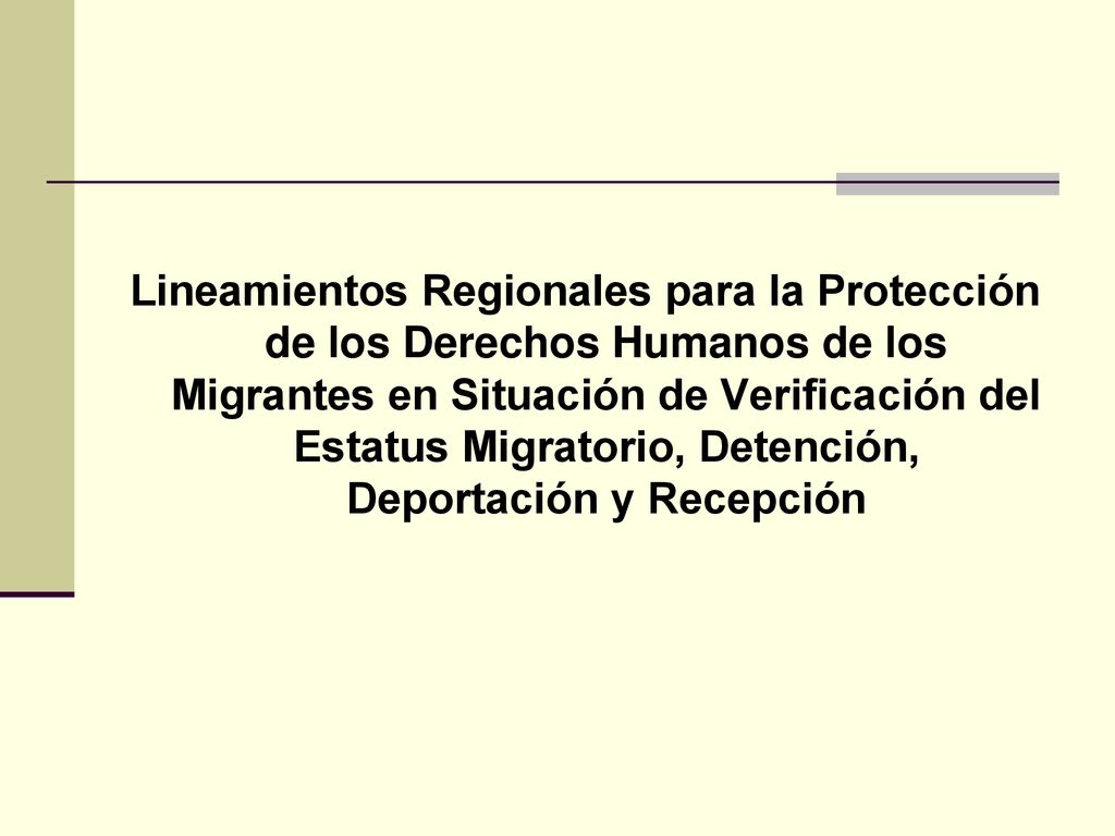 Lineamientos Regionales para la Protección de los Derechos Humanos de los Migrantes en Situación de Verificación del Estatus Migratorio, Detención, Deportación y Recepción