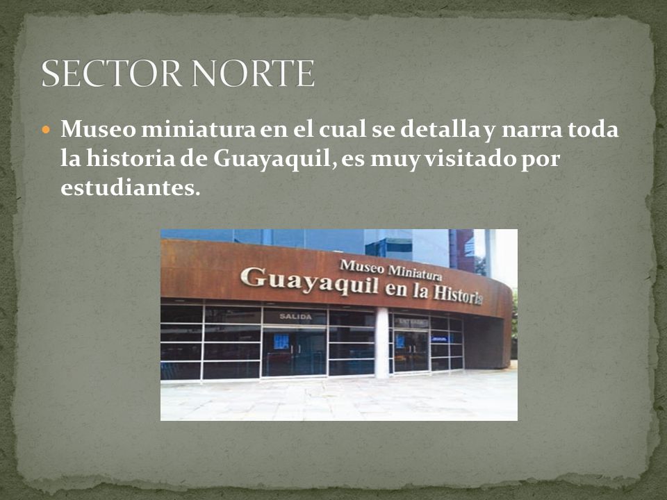 SECTOR NORTE Museo miniatura en el cual se detalla y narra toda la historia de Guayaquil, es muy visitado por estudiantes.
