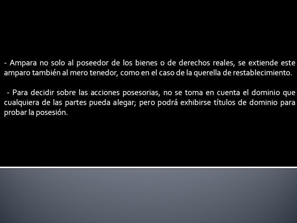 - Ampara no solo al poseedor de los bienes o de derechos reales, se extiende este amparo también al mero tenedor, como en el caso de la querella de restablecimiento.
