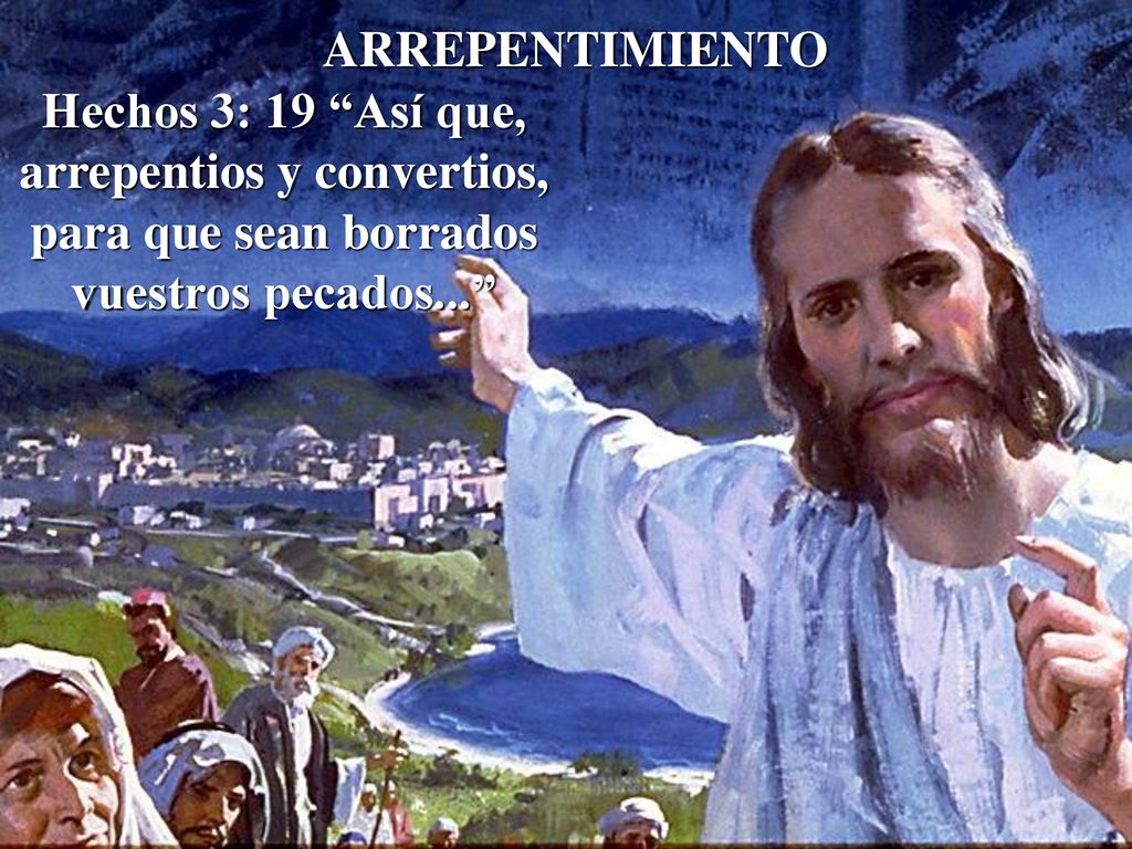 ARREPENTIMIENTO Hechos 3: 19 Así que, arrepentios y convertios, para que sean borrados vuestros pecados...